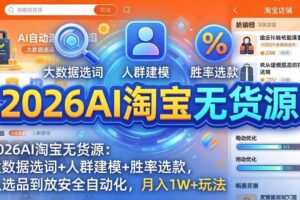 （18110期）2026AI淘宝无货源-4月19更新：大数据选词+人群建模+胜率选款，从选品到放大全自动化，月入1W+