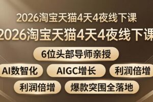 （18054期）2026淘宝天猫4天4夜线下课：6位头部导师亲授，AI数智化+AIGC增长+利润倍增+爆款突围全落地